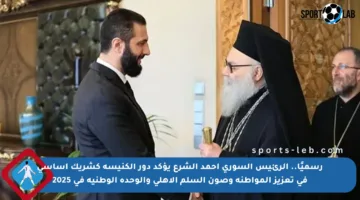رسميًا.. الرئيس السوري أحمد الشرع يؤكد دور الكنيسة كشريك أساسي في تعزيز المواطنة وصون السلم الأهلي والوحدة الوطنية في 2025